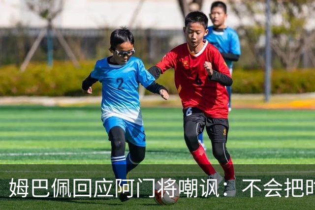 姆巴佩回应阿门将嘲讽：不会把时间浪费在这种事上